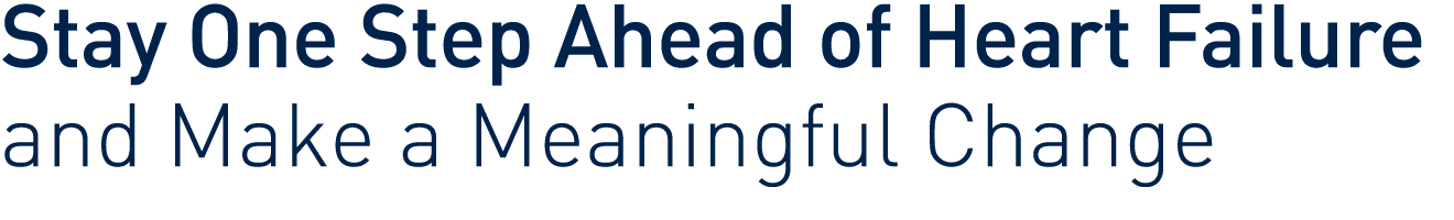 Stay One Step Ahead of Heart Failure and Make a Meaningful Change